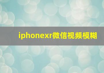 iphonexr微信视频模糊