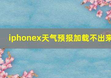 iphonex天气预报加载不出来