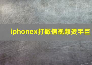 iphonex打微信视频烫手巨