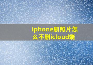 iphone删照片怎么不删icloud端