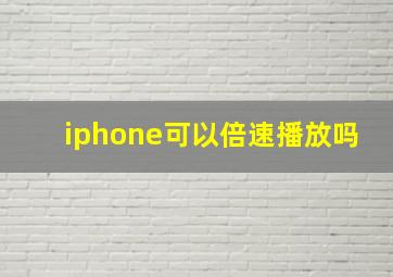 iphone可以倍速播放吗