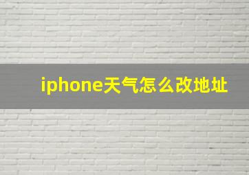 iphone天气怎么改地址