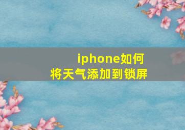 iphone如何将天气添加到锁屏