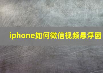 iphone如何微信视频悬浮窗