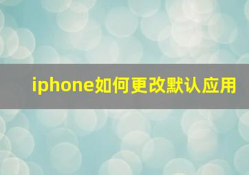 iphone如何更改默认应用