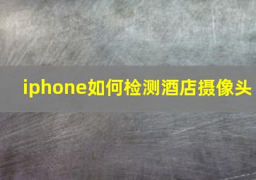 iphone如何检测酒店摄像头