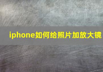 iphone如何给照片加放大镜