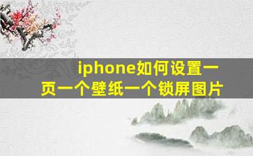 iphone如何设置一页一个壁纸一个锁屏图片