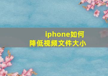 iphone如何降低视频文件大小