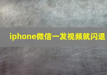 iphone微信一发视频就闪退