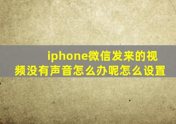 iphone微信发来的视频没有声音怎么办呢怎么设置