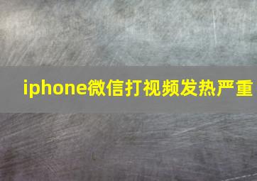 iphone微信打视频发热严重