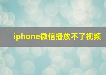 iphone微信播放不了视频