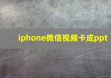 iphone微信视频卡成ppt