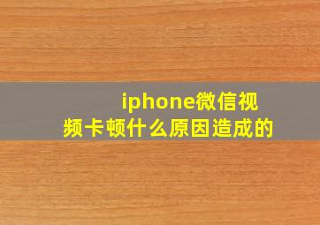 iphone微信视频卡顿什么原因造成的