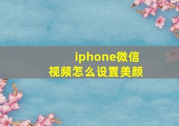 iphone微信视频怎么设置美颜