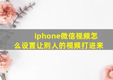 iphone微信视频怎么设置让别人的视频打进来