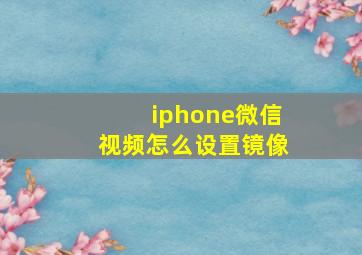 iphone微信视频怎么设置镜像