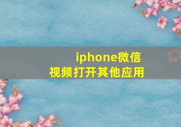 iphone微信视频打开其他应用