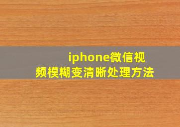 iphone微信视频模糊变清晰处理方法