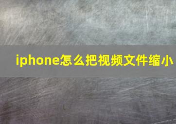 iphone怎么把视频文件缩小