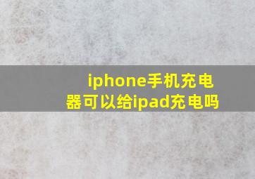 iphone手机充电器可以给ipad充电吗