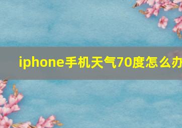 iphone手机天气70度怎么办