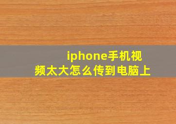 iphone手机视频太大怎么传到电脑上