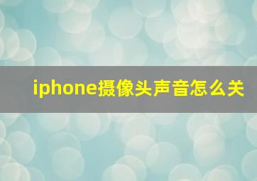 iphone摄像头声音怎么关