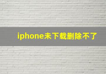 iphone未下载删除不了