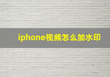 iphone视频怎么加水印