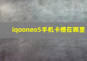 iqooneo5手机卡槽在哪里