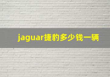 jaguar捷豹多少钱一辆