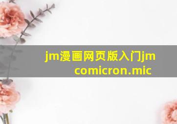 jm漫画网页版入门jmcomicron.mic