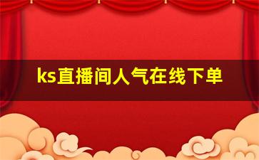 ks直播间人气在线下单