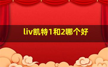 liv凯特1和2哪个好