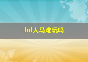 lol人马难玩吗