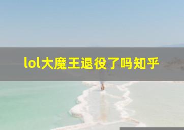 lol大魔王退役了吗知乎