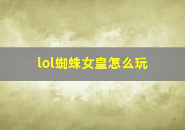 lol蜘蛛女皇怎么玩