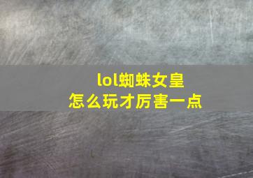 lol蜘蛛女皇怎么玩才厉害一点