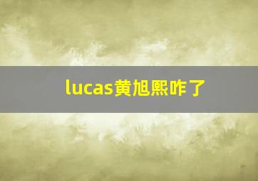 lucas黄旭熙咋了