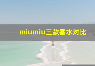 miumiu三款香水对比