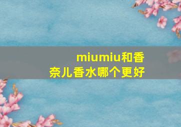 miumiu和香奈儿香水哪个更好