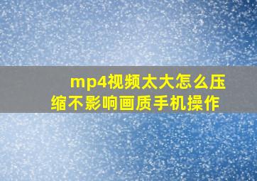 mp4视频太大怎么压缩不影响画质手机操作