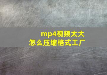 mp4视频太大怎么压缩格式工厂