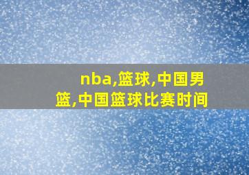 nba,篮球,中国男篮,中国篮球比赛时间