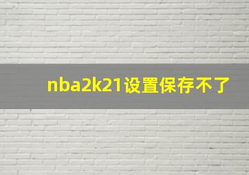 nba2k21设置保存不了