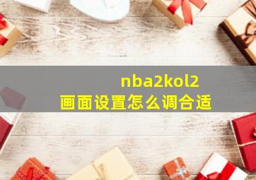 nba2kol2画面设置怎么调合适