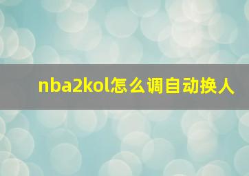 nba2kol怎么调自动换人