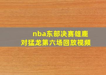 nba东部决赛雄鹿对猛龙第六场回放视频